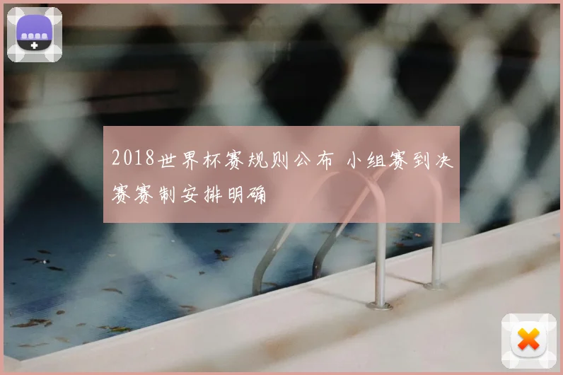 2018世界杯赛规则公布 小组赛到决赛赛制安排明确
