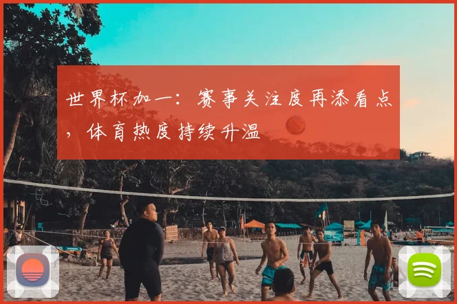 世界杯加一:赛事关注度再添看点,体育热度持续升温