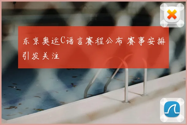 东京奥运C语言赛程公布 赛事安排引发关注