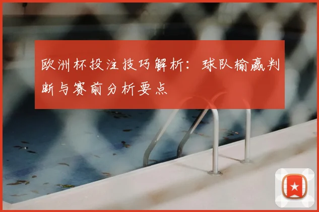 欧洲杯投注技巧解析：球队输赢判断与赛前分析要点