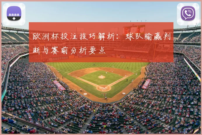 欧洲杯投注技巧解析：球队输赢判断与赛前分析要点