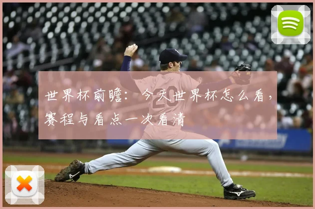 世界杯前瞻:今天世界杯怎么看,赛程与看点一次看清