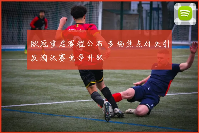 欧冠重启赛程公布 多场焦点对决引发淘汰赛竞争升级