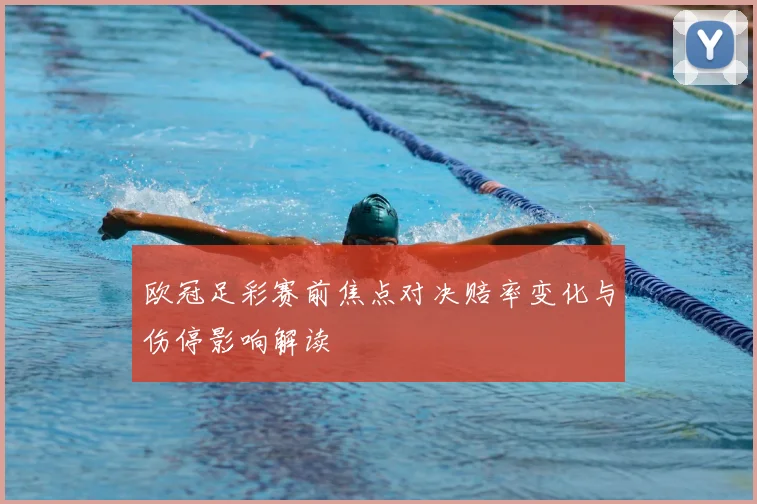 欧冠足彩赛前焦点对决赔率变化与伤停影响解读