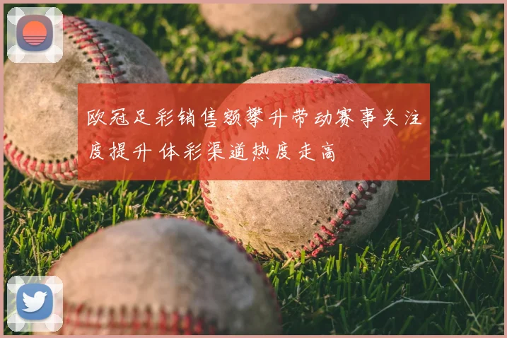 欧冠足彩销售额攀升带动赛事关注度提升 体彩渠道热度走高