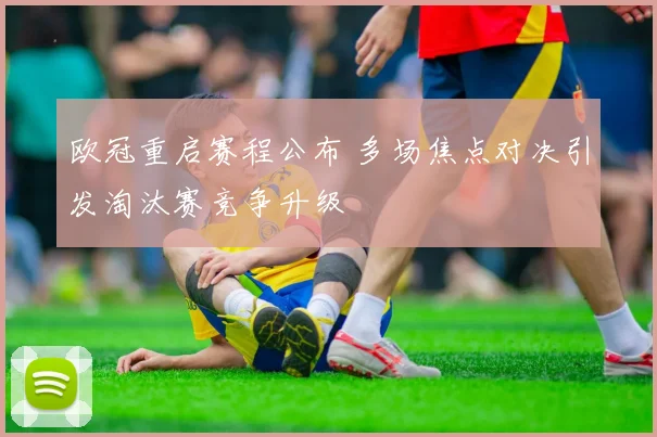 欧冠重启赛程公布 多场焦点对决引发淘汰赛竞争升级