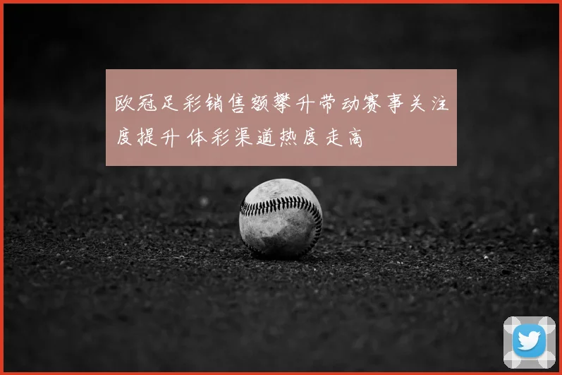 欧冠足彩销售额攀升带动赛事关注度提升 体彩渠道热度走高